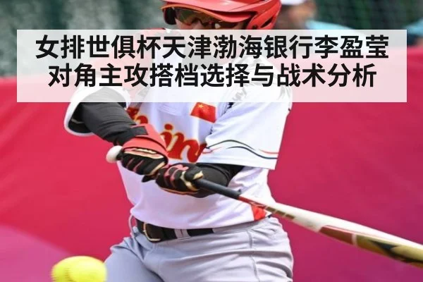 女排世俱杯天津渤海银行李盈莹对角主攻搭档选择与战术分析