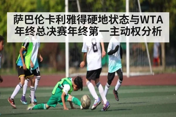 萨巴伦卡利雅得硬地状态与WTA年终总决赛年终第一主动权分析 | c7c7.vip，c7c7.app
