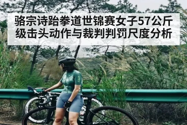 骆宗诗跆拳道世锦赛女子57公斤级击头动作与裁判判罚尺度分析 | c7c7.vip，c7c7.app
